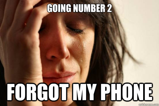 Going number 2 Forgot my phone  First World Problems
