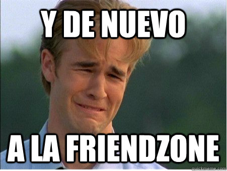 y de nuevo a la friendzone  1990s Problems