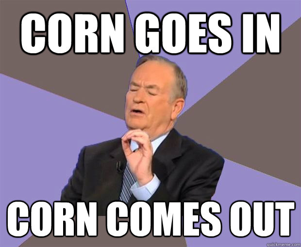 Corn goes in Corn comes out Misc quickmeme