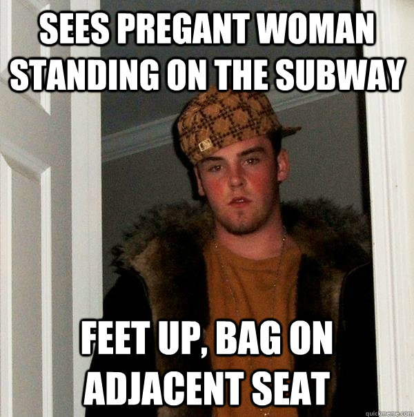 sees pregant woman standing on the subway feet up, bag on adjacent seat  Scumbag Steve