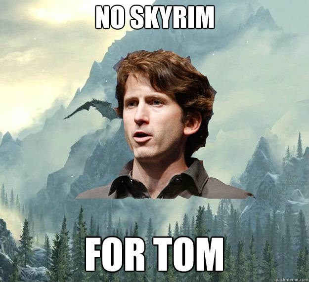 No Skyrim  for Tom - No Skyrim  for Tom  Inspirational Todd Howard