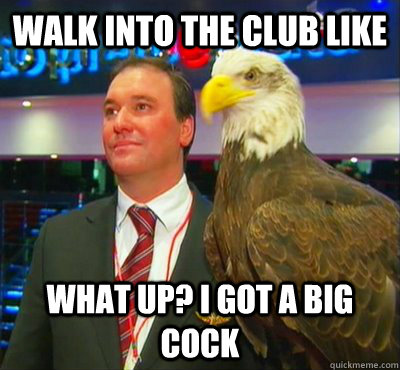walk into the club like what up? I got a big cock - walk into the club like what up? I got a big cock  Thrifth Shop