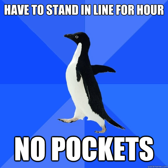 have to stand in line for hour no pockets  Socially Awkward Penguin