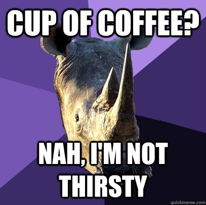 Cup of coffee? nah, i'm not thirsty   Sexually Oblivious Rhino