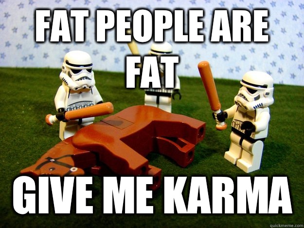 Fat people are fat give me karma  Dead Horse