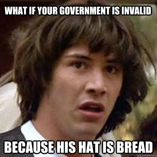What if your government is invalid because his hat is bread  conspiracy keanu