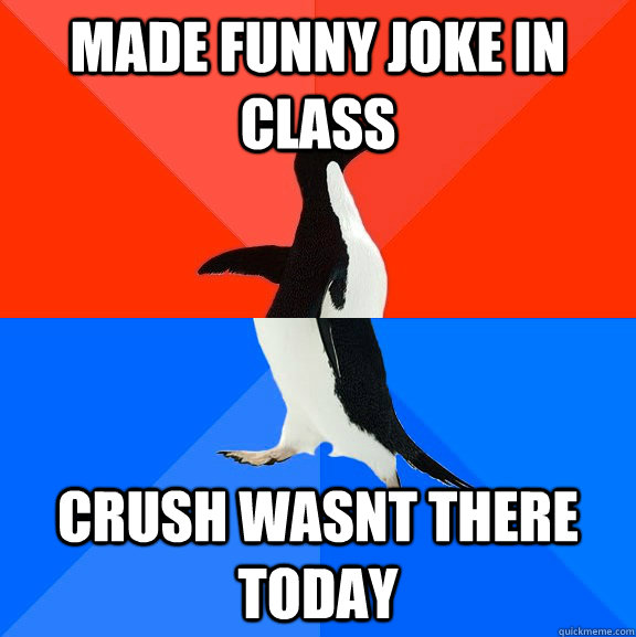 made funny joke in class crush wasnt there today  Socially Awesome Awkward Penguin
