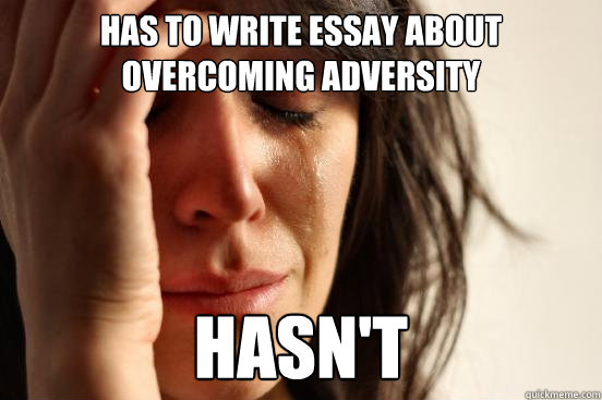 HAS TO WRITE ESSAY ABOUT OVERCOMING ADVERSITY Hasn't - HAS TO WRITE ESSAY ABOUT OVERCOMING ADVERSITY Hasn't  First World Problems