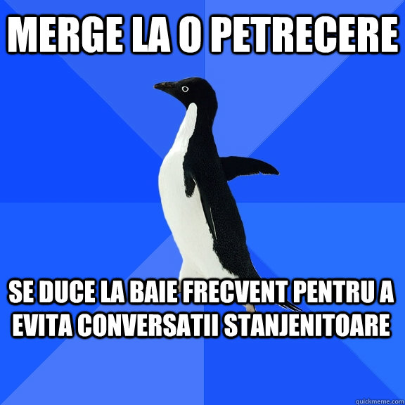 Merge la o petrecere Se duce la baie frecvent pentru a evita conversatii stanjenitoare    Socially Awkward Penguin