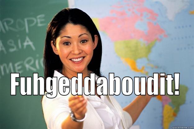  FUHGEDDABOUDIT! Unhelpful High School Teacher