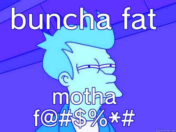 BUNCHA FAT MOTHA F@#$%*# Futurama Fry