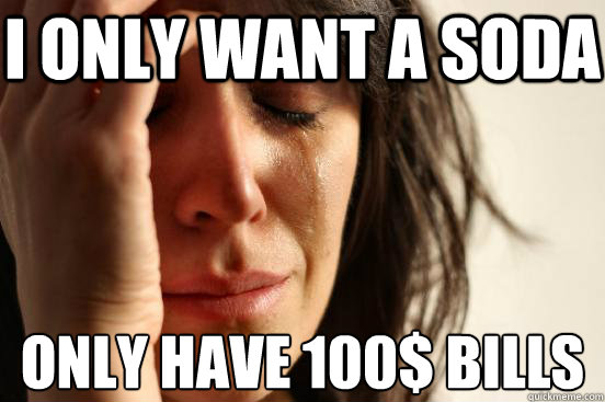 I only want a soda only have 100$ bills - I only want a soda only have 100$ bills  First World Problems