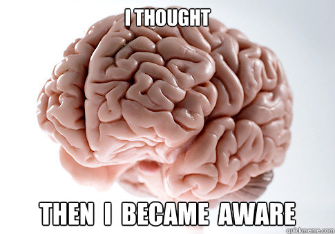 I THOUGHT  THEN  I  BECAME  AWARE  Scumbag Brain