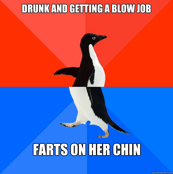 drunk and getting a blow job  farts on her chin  Socially Awesome Awkward Penguin