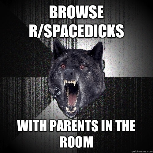 Browse r/spacedicks With parents in the room  Insanity Wolf