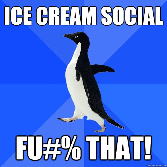 Ice cream social FU#% THAT!  Socially Awkward Penguin