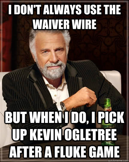 I don't always use the waiver wire but when I do, I pick up Kevin Ogletree after a fluke game - I don't always use the waiver wire but when I do, I pick up Kevin Ogletree after a fluke game  The Most Interesting Man In The World