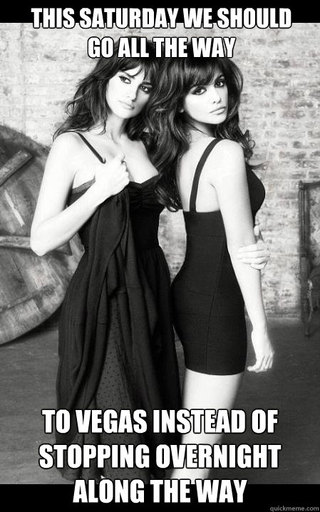 this saturday we should
go all the way to vegas instead of stopping overnight along the way  Wincest