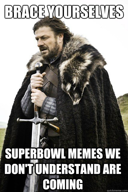 brace yourselves superbowl memes we don't understand are coming - brace yourselves superbowl memes we don't understand are coming  Brace Yourselves!