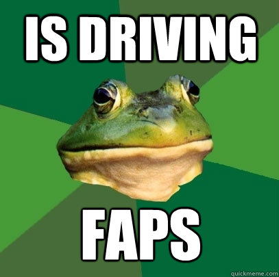 is driving faps  Foul Bachelor Frog