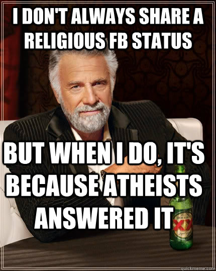 I don't always share a religious FB status but when I do, it's because atheists answered it  The Most Interesting Man In The World
