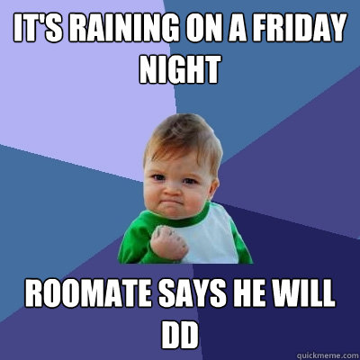 It's Raining on a friday night Roomate says he will DD  Success Kid