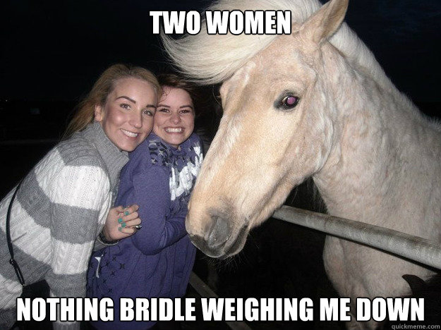 two women nothing bridle weighing me down  Ridiculously Photogenic Horse