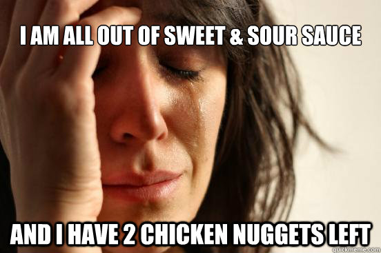 I am all out of Sweet & Sour Sauce And i have 2 chicken nuggets left  First World Problems