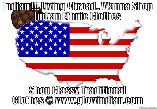 INDIAN !!! LIVING ABROAD.. WANNA SHOP INDIAN ETHNIC CLOTHES SHOP CLASSY TRADITIONAL CLOTHES @ WWW.GLOWINDIAN.COM Scumbag america