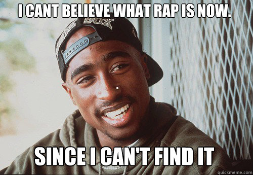 I cant believe what rap is now. Since i can't find it  