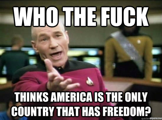 Who the fuck thinks America is the only country that has freedom? - Who the fuck thinks America is the only country that has freedom?  Misc