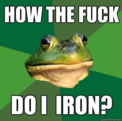How the fuck Do I  Iron?  Foul Bachelor Frog