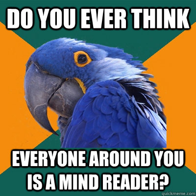 do you ever think everyone around you is a mind reader?  Paranoid Parrot