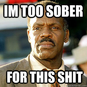 im too sober  for this shit - im too sober  for this shit  Danny Glover