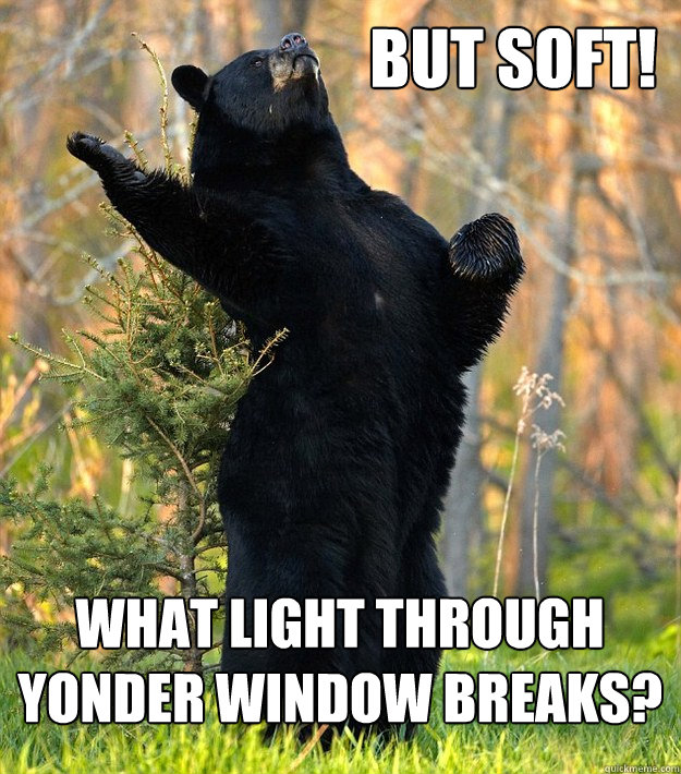 But soft! What light through yonder window breaks? - But soft! What light through yonder window breaks?  Shakesbear