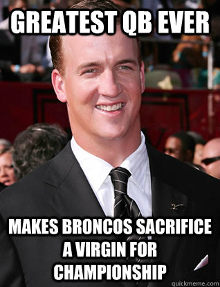 Greatest QB ever makes broncos sacrifice a virgin for championship - Greatest QB ever makes broncos sacrifice a virgin for championship  Good Guy Peyton