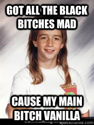 Got all the black bitches mad Cause my main bitch vanilla - Got all the black bitches mad Cause my main bitch vanilla  Odd Future Mullet Kid