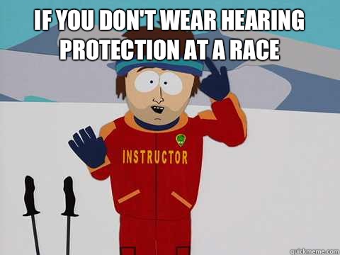 IF YOU DON'T WEAR HEARING PROTECTION AT A RACE  - IF YOU DON'T WEAR HEARING PROTECTION AT A RACE   DNR south park