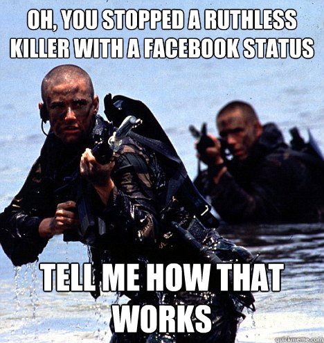 Oh, you stopped a ruthless killer with a Facebook status Tell me how that works - Oh, you stopped a ruthless killer with a Facebook status Tell me how that works  Condescending Seal Team 6