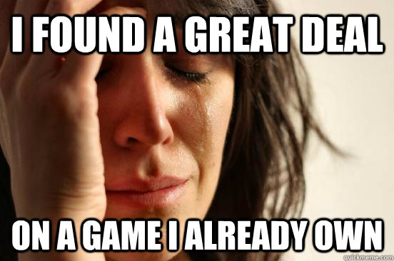 I found a great deal On a game I already own  First World Problems