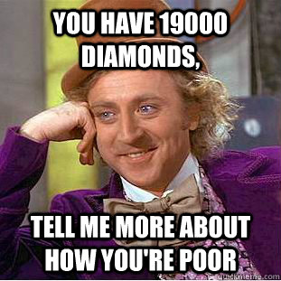You have 19000 diamonds, Tell me more about how you're poor  Condescending Wonka