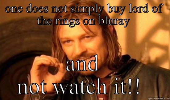 ONE DOES NOT SIMPLY BUY LORD OF THE RINGS ON BLURAY AND NOT WATCH IT!!  Boromir