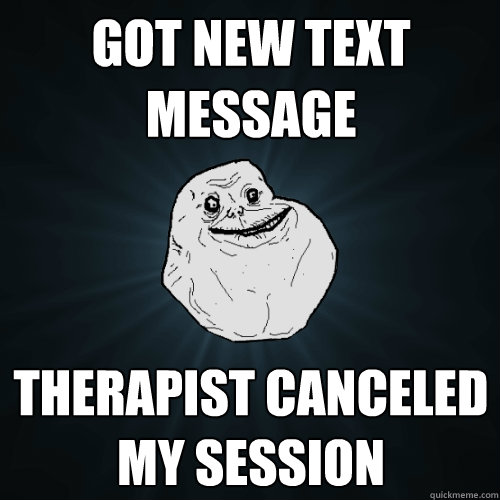 Got new text message Therapist canceled my session  Forever Alone