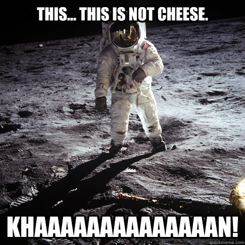 This... This is not cheese. KHAAAAAAAAAAAAAAN!  Buzz Aldrin