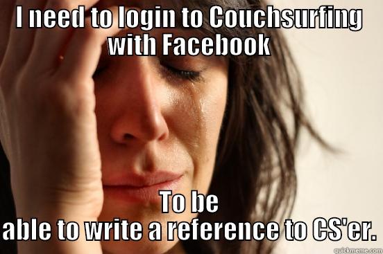I NEED TO LOGIN TO COUCHSURFING WITH FACEBOOK TO BE ABLE TO WRITE A REFERENCE TO CS'ER. First World Problems