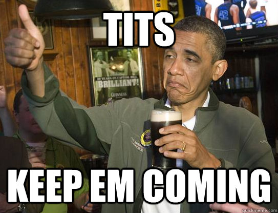 tits keep em coming   Upvoting Obama