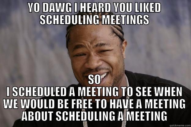 XZIBIT IS IN THE GOVORNMENT. - YO DAWG I HEARD YOU LIKED SCHEDULING MEETINGS SO I SCHEDULED A MEETING TO SEE WHEN WE WOULD BE FREE TO HAVE A MEETING ABOUT SCHEDULING A MEETING Xzibit meme