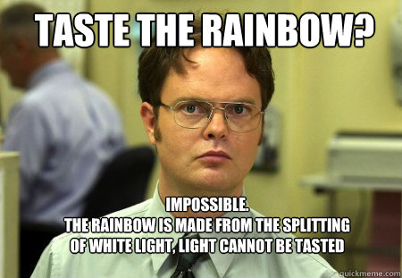 Taste the rainbow? Impossible.
The rainbow is made from the splitting of white light, light cannot be tasted  Schrute