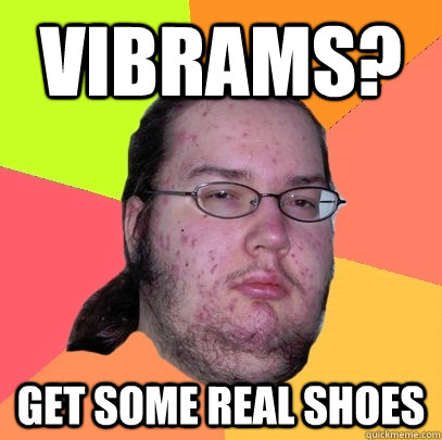 Vibrams? Get some real shoes   Butthurt Dweller