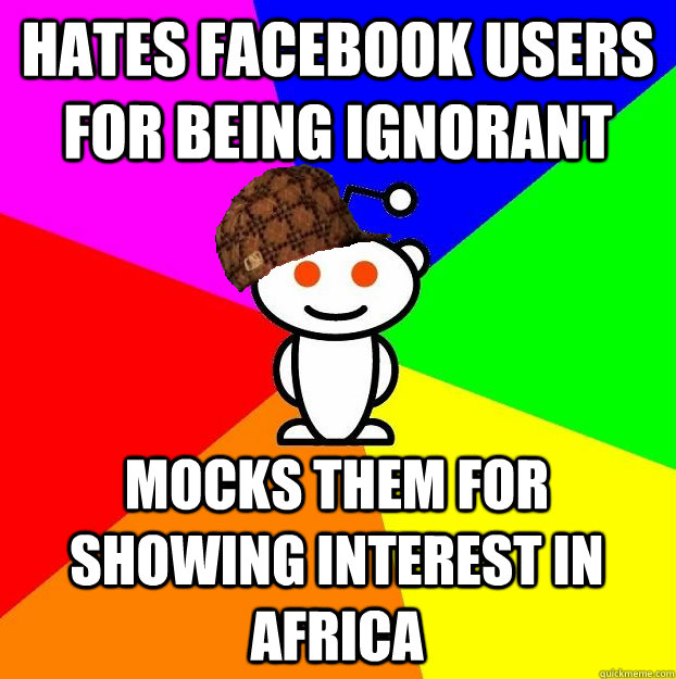 Hates facebook users for being ignorant Mocks them for showing interest in Africa - Hates facebook users for being ignorant Mocks them for showing interest in Africa  Scumbag Redditor